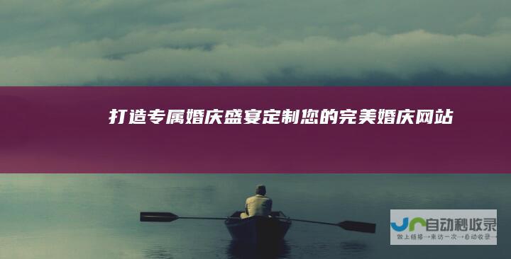 打造专属婚庆盛宴：定制您的完美婚庆网站
